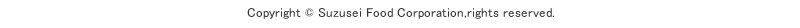 Copyright © Suzusei Food Corporation,rights reserved.